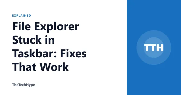 File Explorer Stuck in Taskbar: Fixes That Work